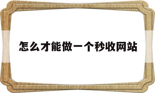 怎么才能做一个秒收网站(怎么才能做一个秒收网站呢),怎么才能做一个秒收网站,信息,文章,百度,第1张 怎么才能做一个秒收网站(怎么才能做一个秒收网站呢),怎么才能做一个秒收网站(怎么才能做一个秒收网站呢),怎么才能做一个秒收网站,信息,文章,百度,第1张