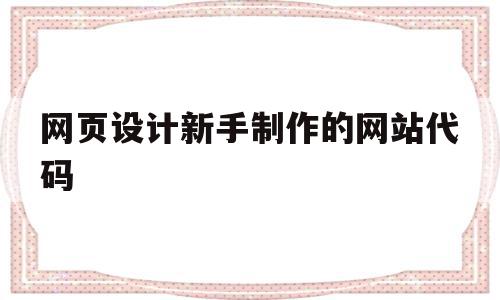 网页设计新手制作的网站代码(网页设计新手制作的网站代码是什么),网页设计新手制作的网站代码(网页设计新手制作的网站代码是什么),网页设计新手制作的网站代码,浏览器,html,免费,第1张