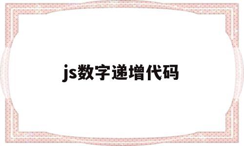js数字递增代码(js数字递增代码有哪些),js数字递增代码(js数字递增代码有哪些),js数字递增代码,文章,浏览器,html,第1张