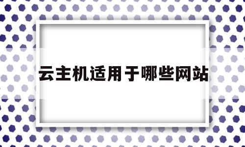 云主机适用于哪些网站(云主机适用于哪些网站上),云主机适用于哪些网站(云主机适用于哪些网站上),云主机适用于哪些网站,视频,账号,APP,第1张