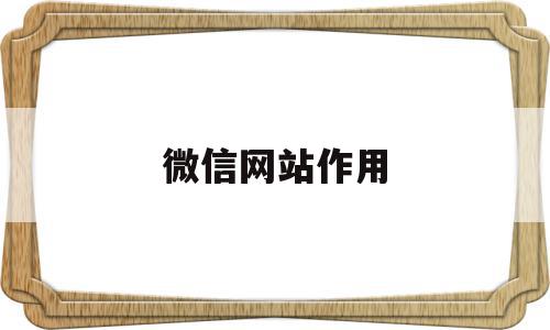 微信网站作用(微信网址是),微信网站作用,信息,视频,微信,第1张 微信网站作用(微信网址是),微信网站作用(微信网址是),微信网站作用,信息,视频,微信,第1张