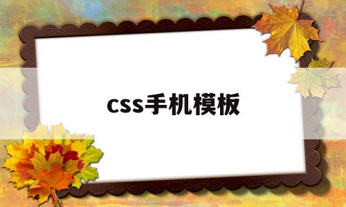 css手机模板(css手机app的样式使用什么语言)