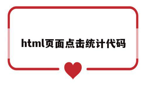 html页面点击统计代码(html页面点击统计代码怎么用),html页面点击统计代码,百度,html,java,第1张 html页面点击统计代码(html页面点击统计代码怎么用),html页面点击统计代码(html页面点击统计代码怎么用),html页面点击统计代码,百度,html,java,第1张