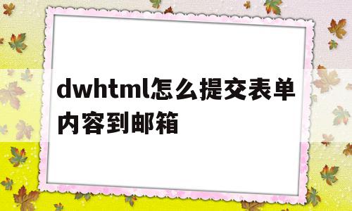 dwhtml怎么提交表单内容到邮箱(在dreamweaver表单的提交方式是文本提交吗),dwhtml怎么提交表单内容到邮箱,html,第1张 dwhtml怎么提交表单内容到邮箱(在dreamweaver表单的提交方式是文本提交吗),dwhtml怎么提交表单内容到邮箱(在dreamweaver表单的提交方式是文本提交吗),dwhtml怎么提交表单内容到邮箱,html,第1张