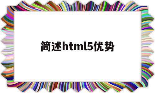 简述html5优势(html5的优点有哪些),简述html5优势,视频,微信,浏览器,第1张 简述html5优势(html5的优点有哪些),简述html5优势(html5的优点有哪些),简述html5优势,视频,微信,浏览器,第1张