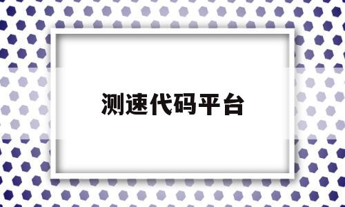 测速代码平台(测速代码平台有哪些),测速代码平台(测速代码平台有哪些),测速代码平台,百度,浏览器,第1张
