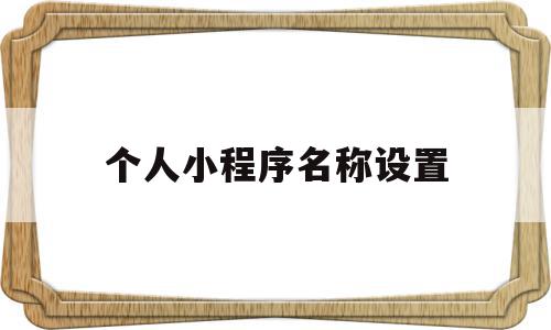 个人小程序名称设置(个人小程序名称设置在哪里),个人小程序名称设置(个人小程序名称设置在哪里),个人小程序名称设置,信息,账号,微信,第1张