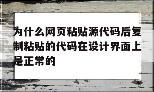 为什么网页粘贴源代码后复制粘贴的代码在设计界面上是正常的的简单介绍,为什么网页粘贴源代码后复制粘贴的代码在设计界面上是正常的的简单介绍,为什么网页粘贴源代码后复制粘贴的代码在设计界面上是正常的,浏览器,html,html代码,第1张