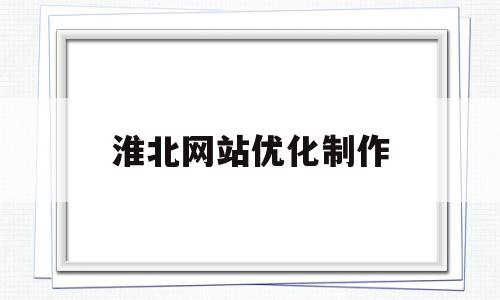 淮北网站优化制作(淮北网站优化制作师招聘),淮北网站优化制作(淮北网站优化制作师招聘),淮北网站优化制作,信息,文章,百度,第1张