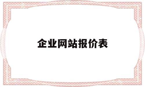 企业网站报价表(企业网站建设报价清单),企业网站报价表,信息,百度,微信,第1张 企业网站报价表(企业网站建设报价清单),企业网站报价表(企业网站建设报价清单),企业网站报价表,信息,百度,微信,第1张