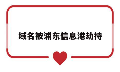 包含域名被浦东信息港劫持的词条,包含域名被浦东信息港劫持的词条,域名被浦东信息港劫持,信息,百度,免费,第1张