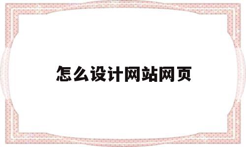 怎么设计网站网页(如何设计网页最简单的方法),怎么设计网站网页,文章,账号,模板,第1张 怎么设计网站网页(如何设计网页最简单的方法),怎么设计网站网页(如何设计网页最简单的方法),怎么设计网站网页,文章,账号,模板,第1张