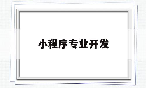 小程序专业开发(小程序开发就业前景),小程序专业开发,信息,百度,账号,第1张 小程序专业开发(小程序开发就业前景),小程序专业开发(小程序开发就业前景),小程序专业开发,信息,百度,账号,第1张
