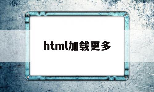 html加载更多(html加载中代码),html加载更多(html加载中代码),html加载更多,文章,源码,浏览器,第1张