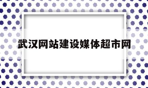 武汉网站建设媒体超市网的简单介绍,武汉网站建设媒体超市网,信息,营销,科技,第1张 武汉网站建设媒体超市网的简单介绍,武汉网站建设媒体超市网的简单介绍,武汉网站建设媒体超市网,信息,营销,科技,第1张