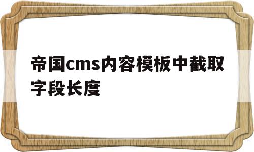 关于帝国cms内容模板中截取字段长度的信息,关于帝国cms内容模板中截取字段长度的信息,帝国cms内容模板中截取字段长度,信息,文章,百度,第1张