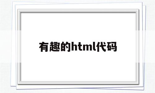 有趣的html代码(有趣的html代码源码),有趣的html代码,百度,源码,浏览器,第1张 有趣的html代码(有趣的html代码源码),有趣的html代码(有趣的html代码源码),有趣的html代码,百度,源码,浏览器,第1张