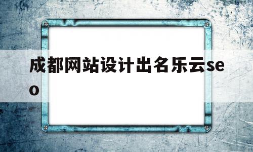 成都网站设计出名乐云seo(成都网络公司丿乐云seo十年),成都网站设计出名乐云seo(成都网络公司丿乐云seo十年),成都网站设计出名乐云seo,信息,文章,百度,第1张