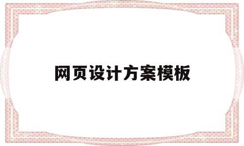 网页设计方案模板(网页设计方案怎么写),网页设计方案模板,文章,视频,模板,第1张 网页设计方案模板(网页设计方案怎么写),网页设计方案模板(网页设计方案怎么写),网页设计方案模板,文章,视频,模板,第1张