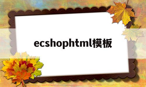 关于ecshophtml模板的信息,关于ecshophtml模板的信息,ecshophtml模板,信息,文章,模板,第1张