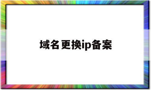 域名更换ip备案(域名绑定ip需要备案吗),域名更换ip备案,信息,百度,二级域名,第1张 域名更换ip备案(域名绑定ip需要备案吗),域名更换ip备案(域名绑定ip需要备案吗),域名更换ip备案,信息,百度,二级域名,第1张