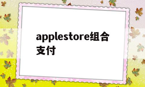 applestore组合支付(apple store组合支付)