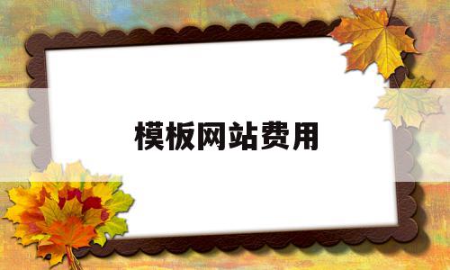 模板网站费用(做一个模板网站多少钱),模板网站费用(做一个模板网站多少钱),模板网站费用,模板,免费,排名,第1张
