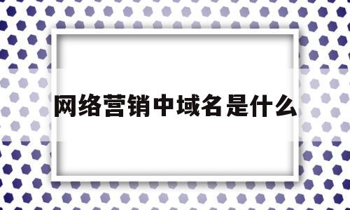 网络营销中域名是什么(域名对企业开展网络营销具有什么样的意义),网络营销中域名是什么(域名对企业开展网络营销具有什么样的意义),网络营销中域名是什么,信息,百度,营销,第1张