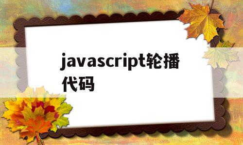 javascript轮播代码(javascript制作轮播图),javascript轮播代码,信息,文章,百度,第1张 javascript轮播代码(javascript制作轮播图),javascript轮播代码(javascript制作轮播图),javascript轮播代码,信息,文章,百度,第1张