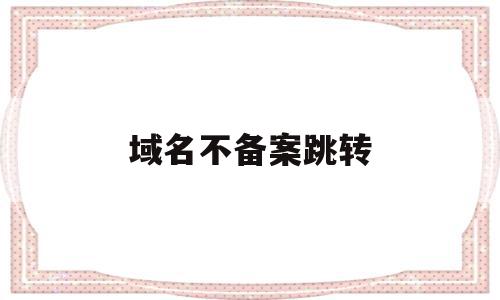 域名不备案跳转(域名不备案跳转网页),域名不备案跳转(域名不备案跳转网页),域名不备案跳转,微信,浏览器,跳转,第1张