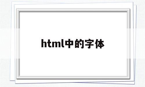 html中的字体(html中的字体颜色),html中的字体(html中的字体颜色),html中的字体,浏览器,html,怎么设置,第1张