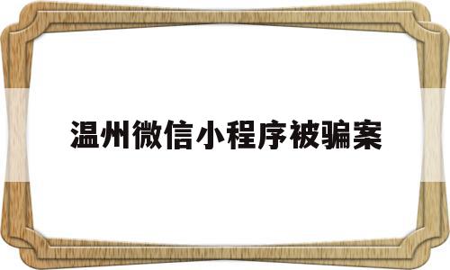 温州微信小程序被骗案(微信小程序买东西被骗联系不到客服),温州微信小程序被骗案,信息,账号,微信,第1张 温州微信小程序被骗案(微信小程序买东西被骗联系不到客服),温州微信小程序被骗案(微信小程序买东西被骗联系不到客服),温州微信小程序被骗案,信息,账号,微信,第1张