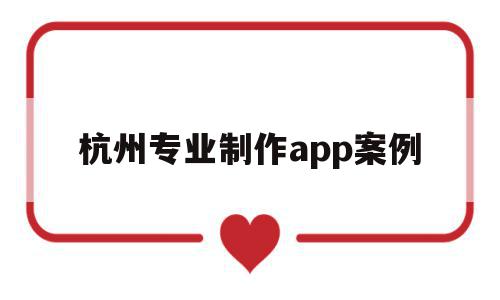 杭州专业制作app案例的简单介绍,杭州专业制作app案例,信息,百度,账号,第1张 杭州专业制作app案例的简单介绍,杭州专业制作app案例的简单介绍,杭州专业制作app案例,信息,百度,账号,第1张