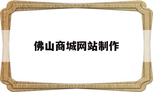 佛山商城网站制作(佛山商城网站制作公司),佛山商城网站制作(佛山商城网站制作公司),佛山商城网站制作,账号,微信,模板,第1张