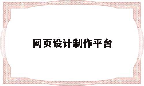 网页设计制作平台(网页设计制作平台有哪些),网页设计制作平台,文章,账号,微信,第1张 网页设计制作平台(网页设计制作平台有哪些),网页设计制作平台(网页设计制作平台有哪些),网页设计制作平台,文章,账号,微信,第1张
