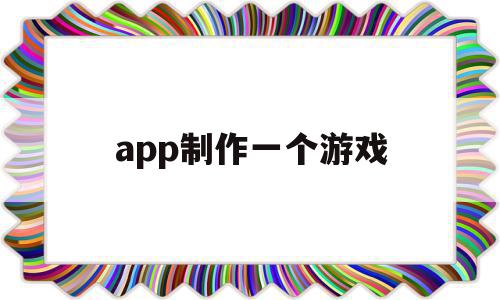 app制作一个游戏(手机游戏app制作)