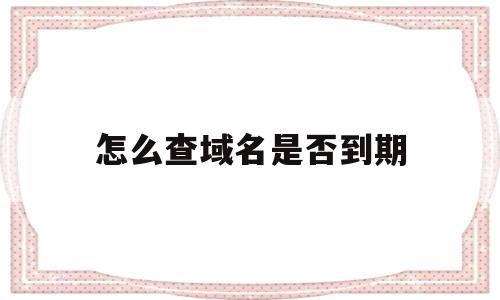 怎么查域名是否到期(如何查询域名是否到期),怎么查域名是否到期(如何查询域名是否到期),怎么查域名是否到期,信息,导航,小程序,第1张
