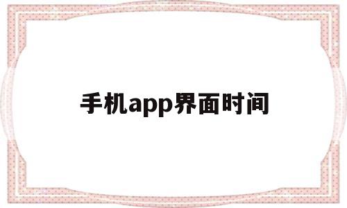 手机app界面时间(手机app界面时间怎么设置),手机app界面时间(手机app界面时间怎么设置),手机app界面时间,信息,APP,app,第1张