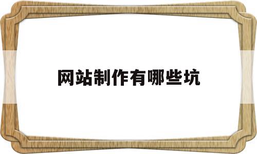 网站制作有哪些坑(网站制作公司有哪些),网站制作有哪些坑,信息,文章,模板,第1张 网站制作有哪些坑(网站制作公司有哪些),网站制作有哪些坑(网站制作公司有哪些),网站制作有哪些坑,信息,文章,模板,第1张
