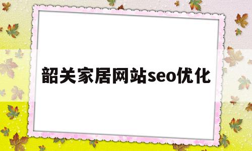 韶关家居网站seo优化(韶关居家装饰设计有限公司),韶关家居网站seo优化,信息,文章,百度,第1张 韶关家居网站seo优化(韶关居家装饰设计有限公司),韶关家居网站seo优化(韶关居家装饰设计有限公司),韶关家居网站seo优化,信息,文章,百度,第1张