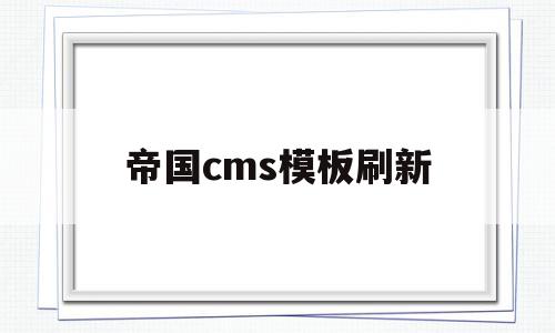 帝国cms模板刷新(帝国cms模板刷新不了)