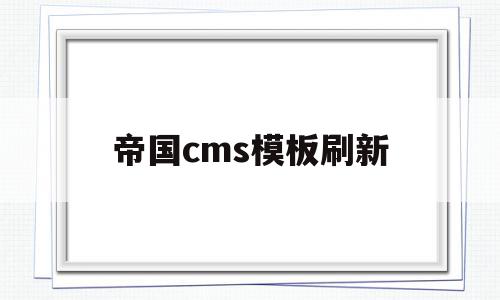 帝国cms模板刷新(帝国cms模板刷新不了),帝国cms模板刷新(帝国cms模板刷新不了),帝国cms模板刷新,模板,帝国CMS,帝国cms,第1张