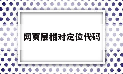 网页层相对定位代码(网页设计相对定位代码),网页层相对定位代码,浏览器,绝对定位代码,浮动代码,第1张 网页层相对定位代码(网页设计相对定位代码),网页层相对定位代码(网页设计相对定位代码),网页层相对定位代码,浏览器,绝对定位代码,浮动代码,第1张