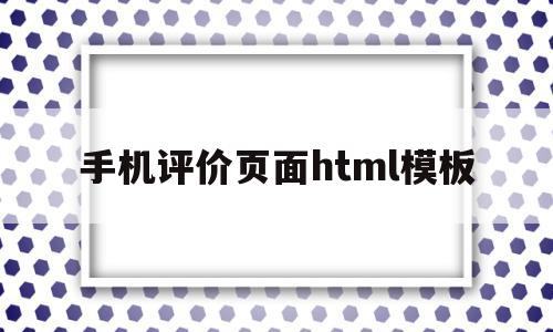 手机评价页面html模板(手机评价页面html模板下载),手机评价页面html模板(手机评价页面html模板下载),手机评价页面html模板,百度,模板,微信,第1张