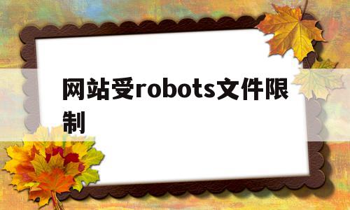 网站受robots文件限制(网站robots文件怎么优化),网站受robots文件限制,百度,浏览器,html,第1张 网站受robots文件限制(网站robots文件怎么优化),网站受robots文件限制(网站robots文件怎么优化),网站受robots文件限制,百度,浏览器,html,第1张