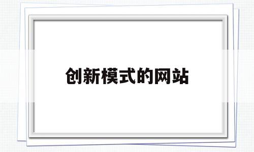创新模式的网站(创新模式的网站是什么),创新模式的网站(创新模式的网站是什么),创新模式的网站,信息,百度,营销,第1张