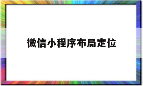 微信小程序布局定位(微信小程序布局定位设置),微信小程序布局定位(微信小程序布局定位设置),微信小程序布局定位,信息,微信,APP,第1张