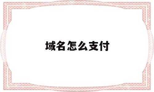 域名怎么支付(域名购买了怎么使用),域名怎么支付(域名购买了怎么使用),域名怎么支付,信息,交易平台,域名注册,第1张