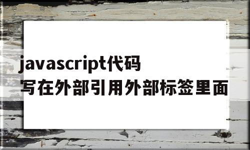 javascript代码写在外部引用外部标签里面(引用一个外部的js文件可以定义script标签的什么属性),javascript代码写在外部引用外部标签里面(引用一个外部的js文件可以定义script标签的什么属性),javascript代码写在外部引用外部标签里面,文章,html,app,第1张
