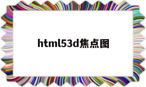 html53d焦点图的简单介绍,html53d焦点图的简单介绍,html53d焦点图,信息,浏览器,html,第1张